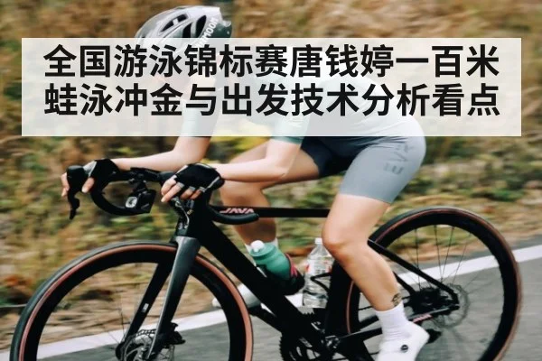全国游泳锦标赛唐钱婷一百米蛙泳冲金与出发技术分析看点