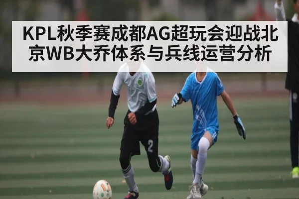 KPL秋季赛成都AG超玩会迎战北京WB大乔体系与兵线运营分析