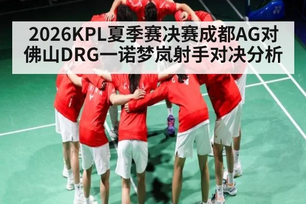 2026KPL夏季赛决赛成都AG对佛山DRG一诺梦岚射手对决分析