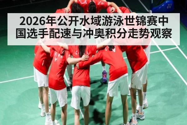 2026年公开水域游泳世锦赛中国选手配速与冲奥积分走势观察