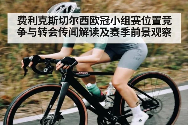费利克斯切尔西欧冠小组赛位置竞争与转会传闻解读及赛季前景观察