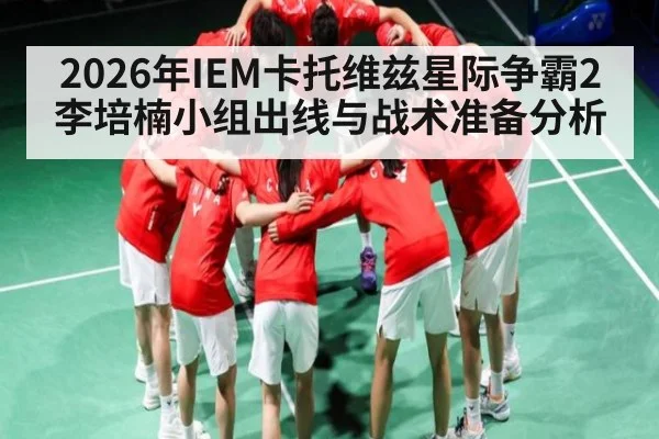 2026年IEM卡托维兹星际争霸2李培楠小组出线与战术准备分析 - kaiyun